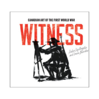Witness: Canadian Art of the First World War By Amber Lloydlangston and Laura Brandon