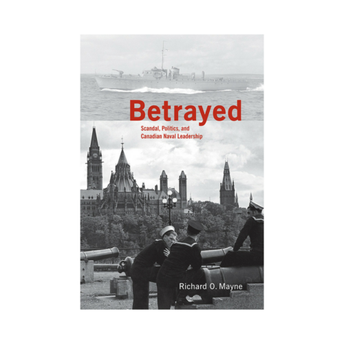 Betrayed Scandal, Politics, and Canadian Naval Leadership By Richard O. Mayne