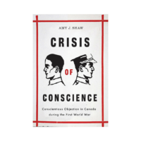 Crisis of Conscience Conscientious Objection in Canada during the First World War By Amy J. Shaw