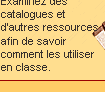 Examinez des catalogues et d'autres ressources 
afin de savoir comment les utiliser en classe.