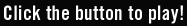 Click the button to play!