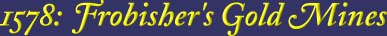 1578: Frobisher's Gold Mines