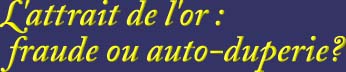 L'attrait de l'or : fraude ou auto-duperie?