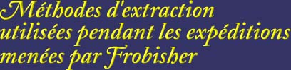 Méthodes d'extraction utilisées pendant les expéditions menées par Frobisher