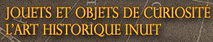 Jouets et objets de curiosit - L'art historique inuit