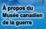 &Agrave; propos du Mus&eacute;e canadien de la guerre